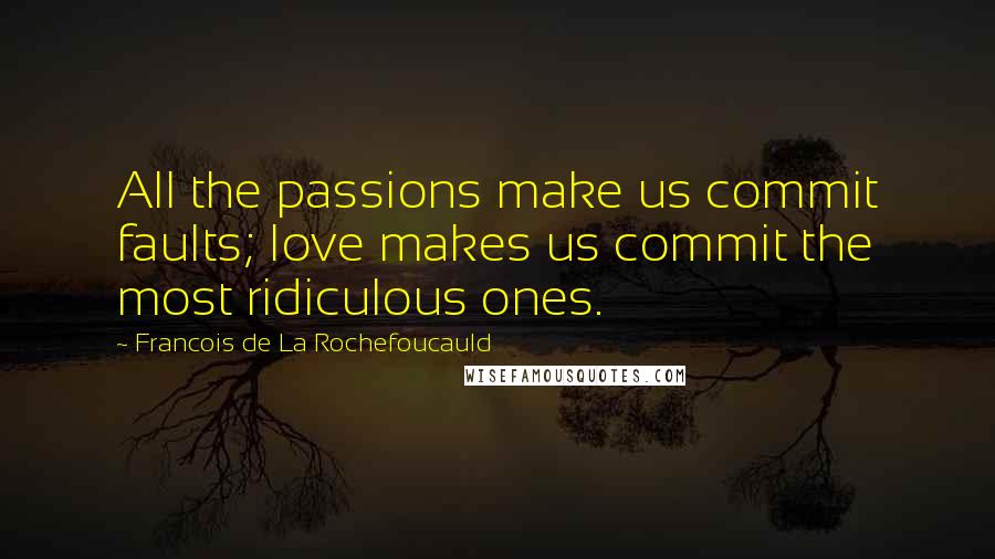 Francois De La Rochefoucauld Quotes: All the passions make us commit faults; love makes us commit the most ridiculous ones.