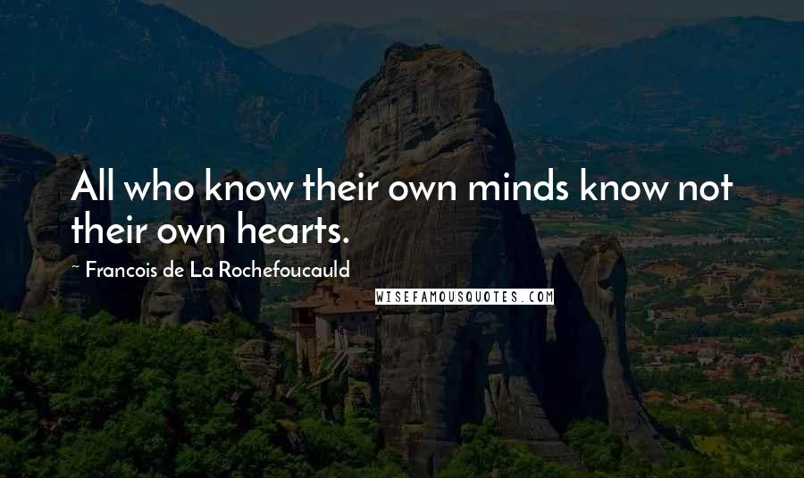 Francois De La Rochefoucauld Quotes: All who know their own minds know not their own hearts.