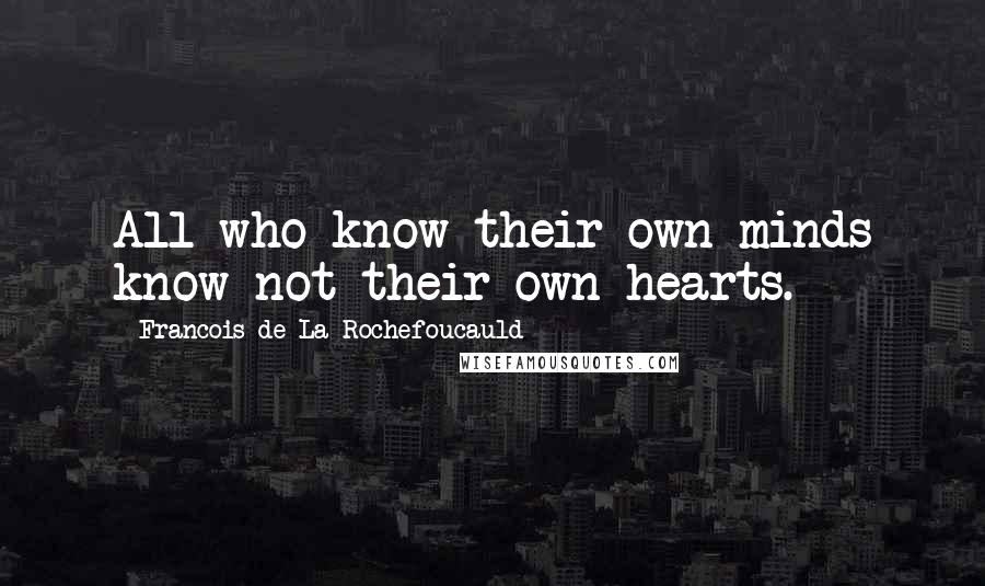 Francois De La Rochefoucauld Quotes: All who know their own minds know not their own hearts.