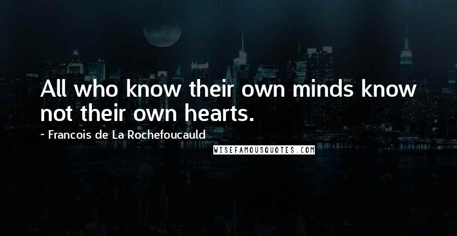 Francois De La Rochefoucauld Quotes: All who know their own minds know not their own hearts.