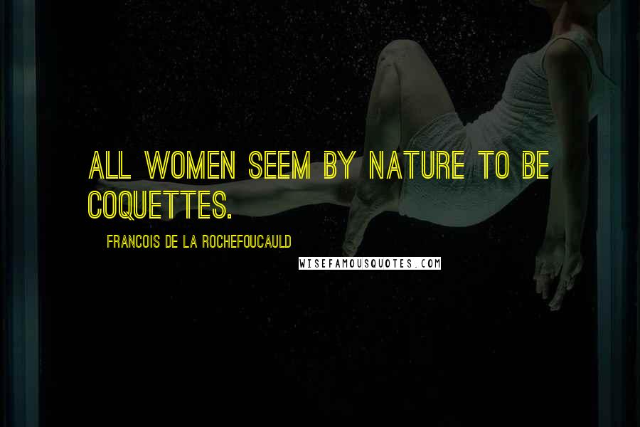Francois De La Rochefoucauld Quotes: All women seem by nature to be coquettes.