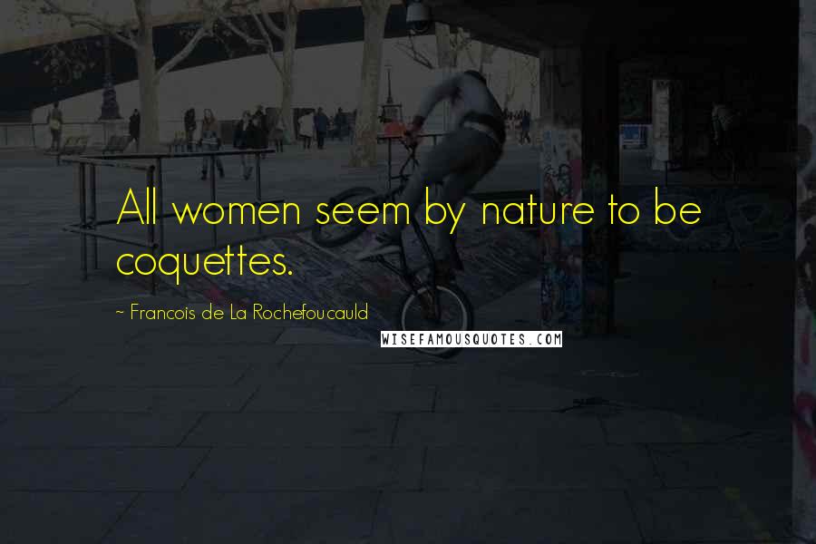 Francois De La Rochefoucauld Quotes: All women seem by nature to be coquettes.