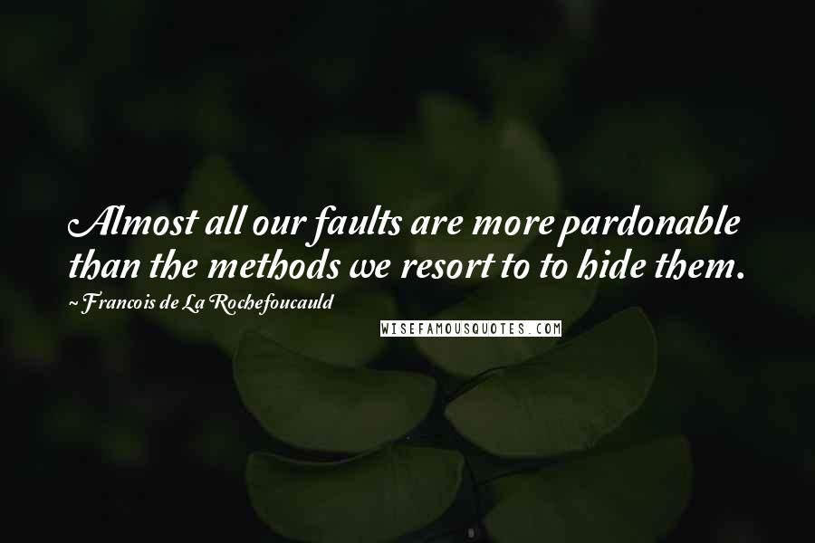Francois De La Rochefoucauld Quotes: Almost all our faults are more pardonable than the methods we resort to to hide them.