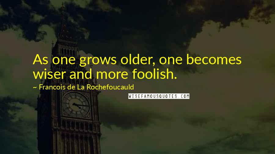 Francois De La Rochefoucauld Quotes: As one grows older, one becomes wiser and more foolish.