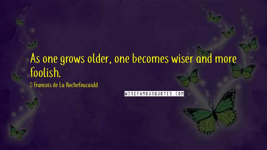 Francois De La Rochefoucauld Quotes: As one grows older, one becomes wiser and more foolish.