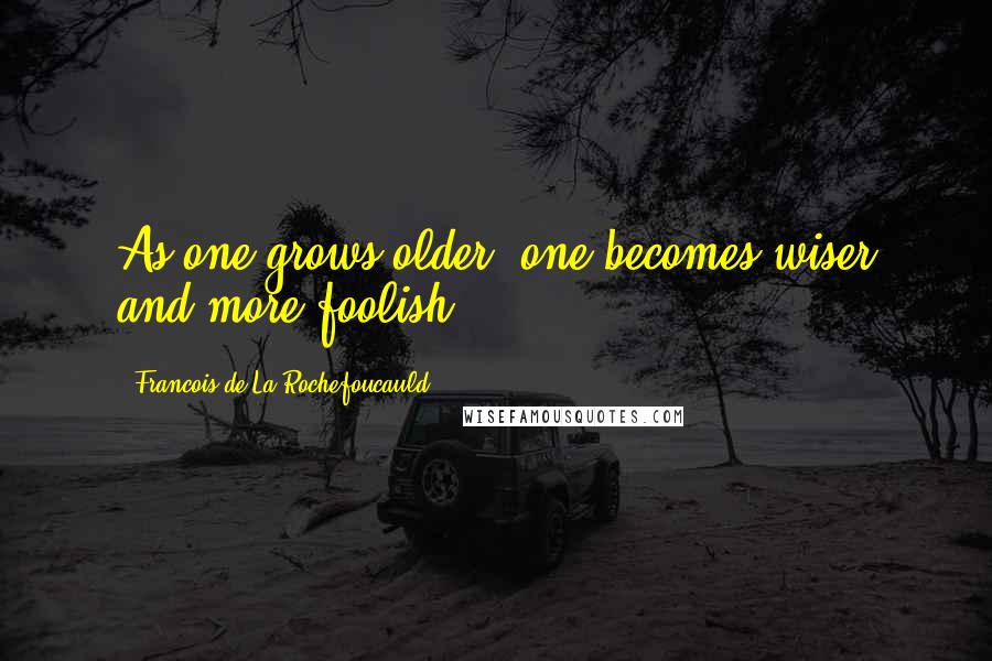 Francois De La Rochefoucauld Quotes: As one grows older, one becomes wiser and more foolish.