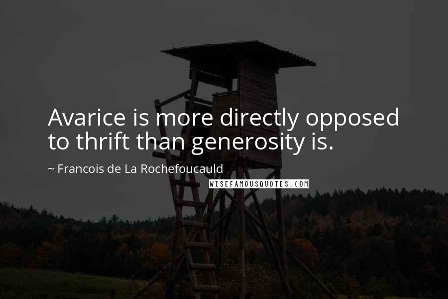 Francois De La Rochefoucauld Quotes: Avarice is more directly opposed to thrift than generosity is.