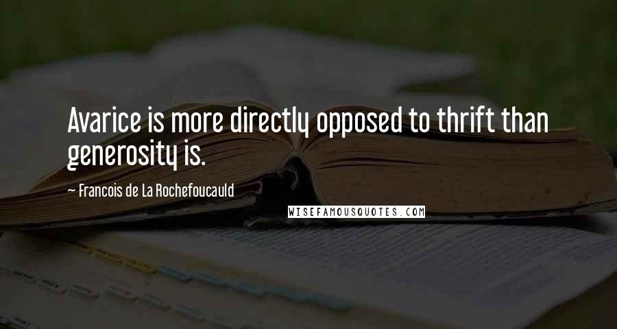 Francois De La Rochefoucauld Quotes: Avarice is more directly opposed to thrift than generosity is.