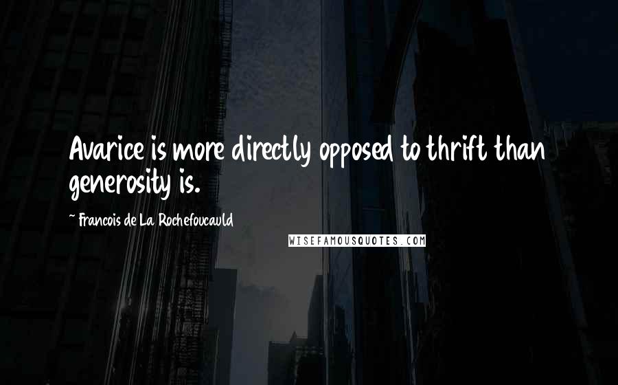 Francois De La Rochefoucauld Quotes: Avarice is more directly opposed to thrift than generosity is.