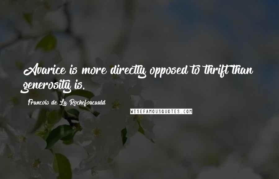 Francois De La Rochefoucauld Quotes: Avarice is more directly opposed to thrift than generosity is.