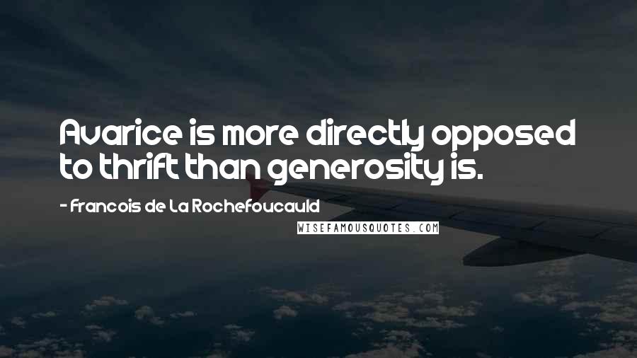Francois De La Rochefoucauld Quotes: Avarice is more directly opposed to thrift than generosity is.