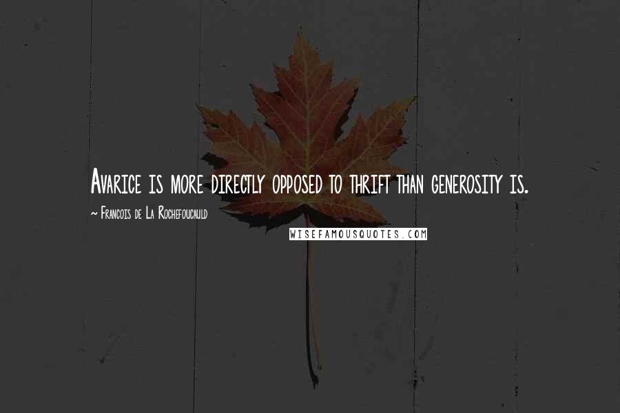 Francois De La Rochefoucauld Quotes: Avarice is more directly opposed to thrift than generosity is.