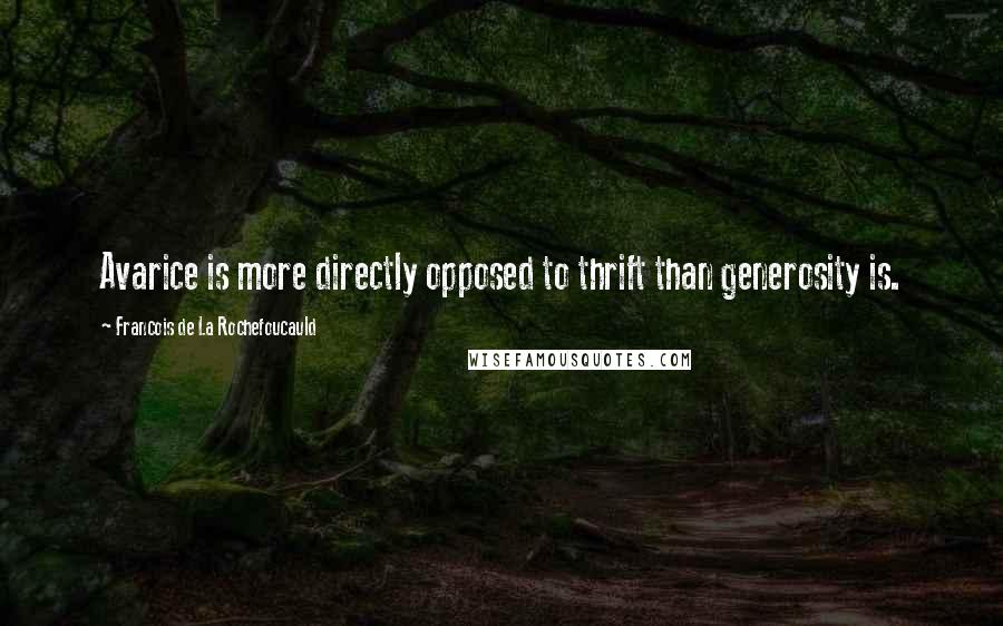 Francois De La Rochefoucauld Quotes: Avarice is more directly opposed to thrift than generosity is.