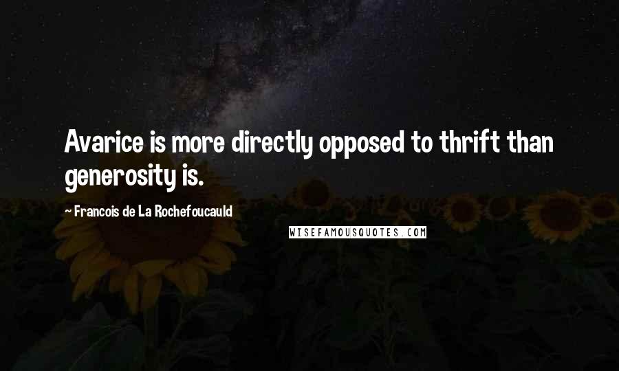 Francois De La Rochefoucauld Quotes: Avarice is more directly opposed to thrift than generosity is.