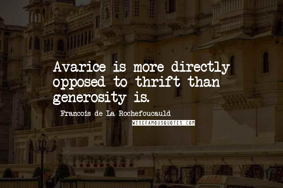 Francois De La Rochefoucauld Quotes: Avarice is more directly opposed to thrift than generosity is.