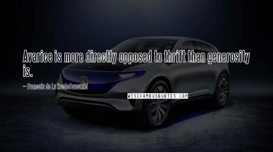 Francois De La Rochefoucauld Quotes: Avarice is more directly opposed to thrift than generosity is.