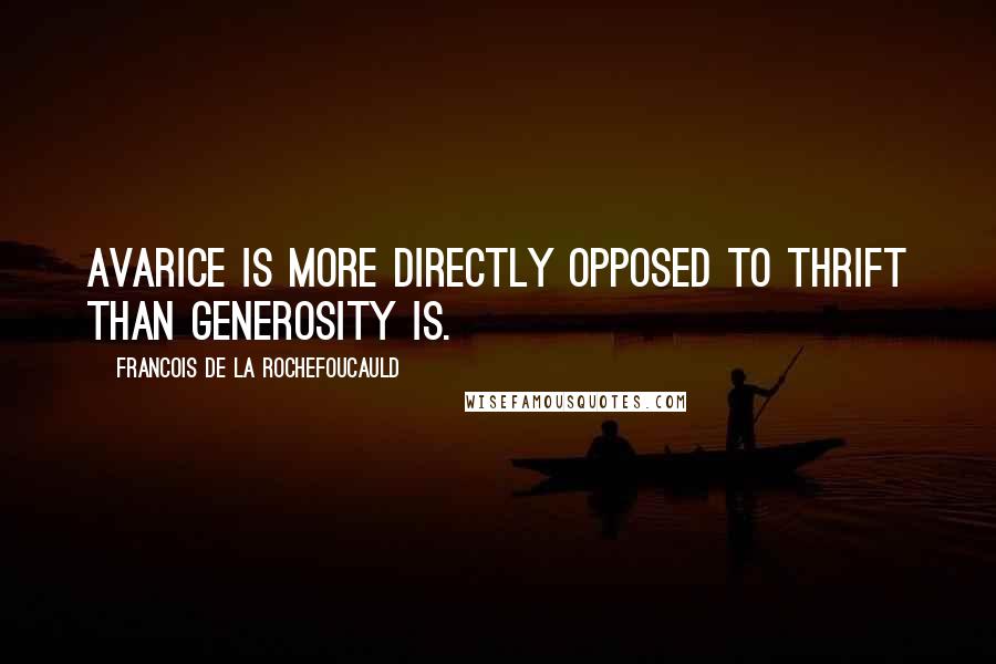 Francois De La Rochefoucauld Quotes: Avarice is more directly opposed to thrift than generosity is.