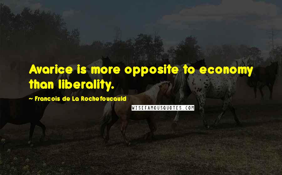Francois De La Rochefoucauld Quotes: Avarice is more opposite to economy than liberality.