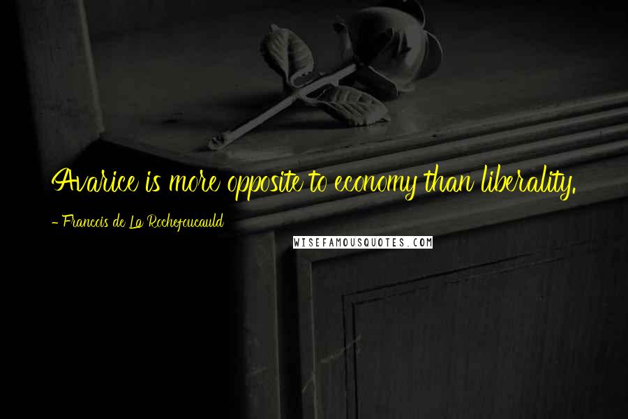 Francois De La Rochefoucauld Quotes: Avarice is more opposite to economy than liberality.