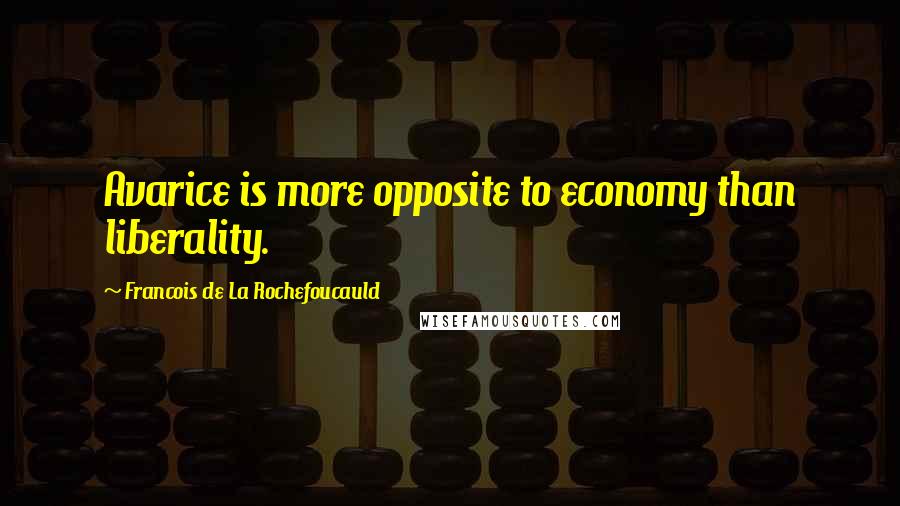 Francois De La Rochefoucauld Quotes: Avarice is more opposite to economy than liberality.