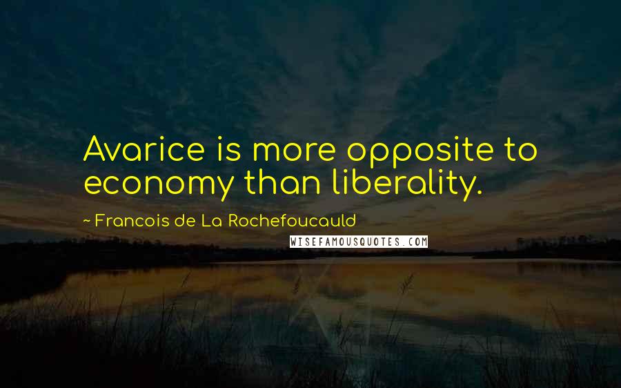 Francois De La Rochefoucauld Quotes: Avarice is more opposite to economy than liberality.