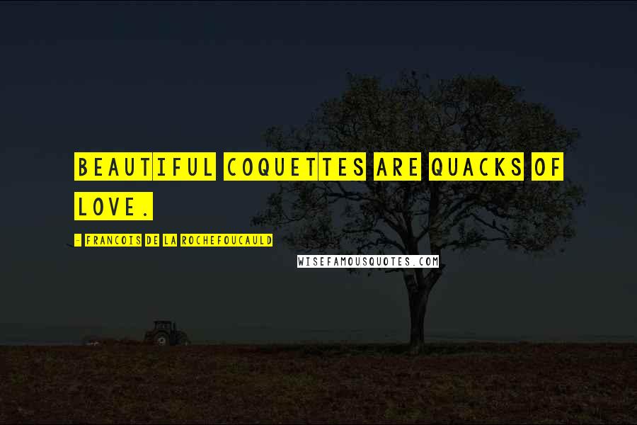 Francois De La Rochefoucauld Quotes: Beautiful coquettes are quacks of love.