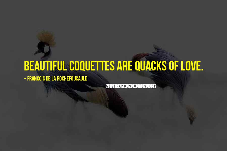 Francois De La Rochefoucauld Quotes: Beautiful coquettes are quacks of love.