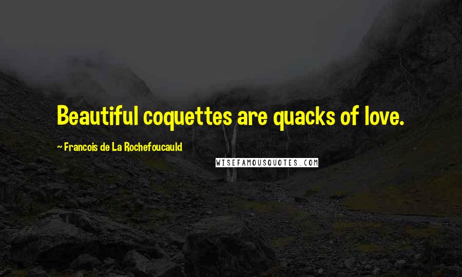 Francois De La Rochefoucauld Quotes: Beautiful coquettes are quacks of love.