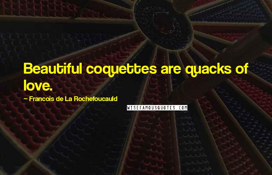 Francois De La Rochefoucauld Quotes: Beautiful coquettes are quacks of love.