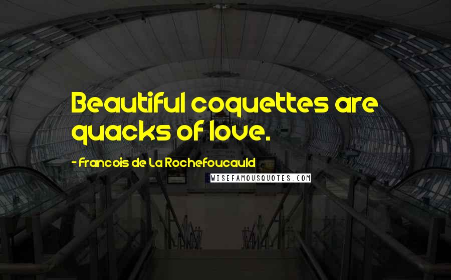 Francois De La Rochefoucauld Quotes: Beautiful coquettes are quacks of love.