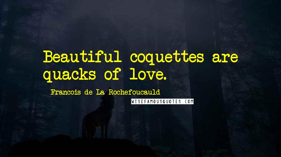 Francois De La Rochefoucauld Quotes: Beautiful coquettes are quacks of love.