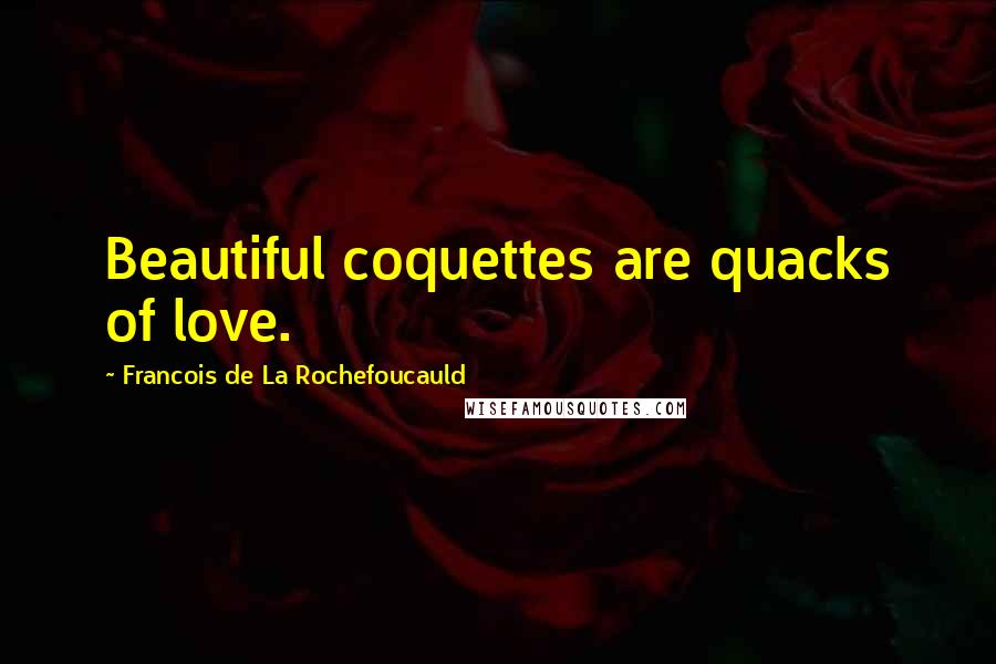 Francois De La Rochefoucauld Quotes: Beautiful coquettes are quacks of love.