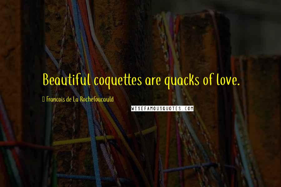 Francois De La Rochefoucauld Quotes: Beautiful coquettes are quacks of love.