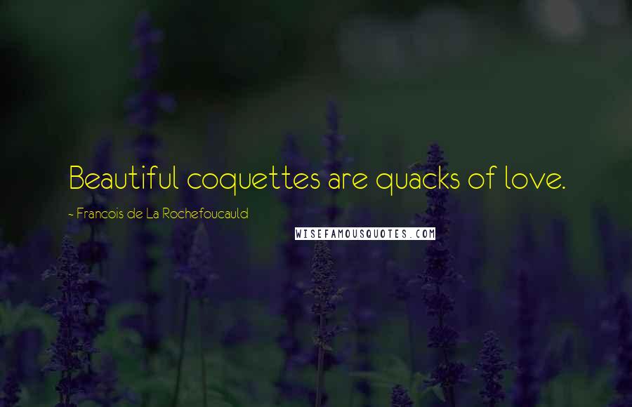 Francois De La Rochefoucauld Quotes: Beautiful coquettes are quacks of love.