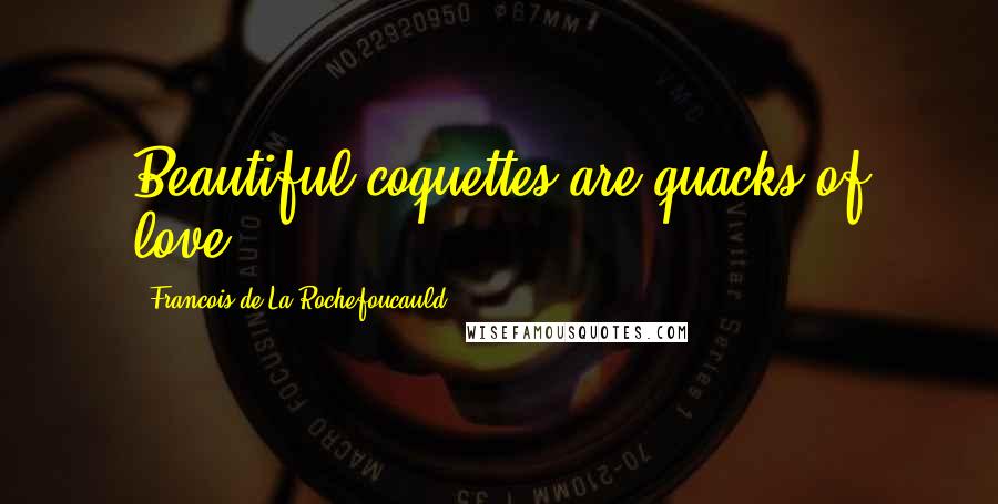 Francois De La Rochefoucauld Quotes: Beautiful coquettes are quacks of love.