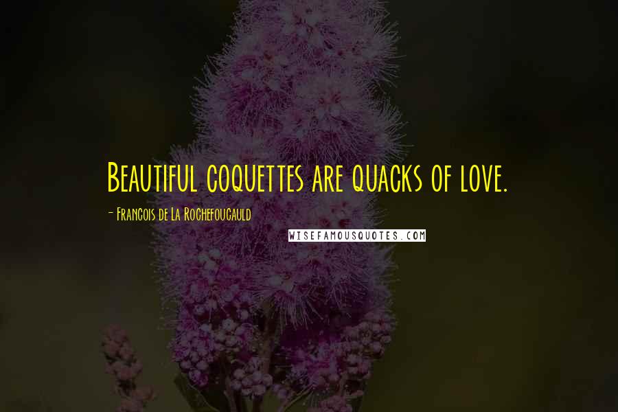 Francois De La Rochefoucauld Quotes: Beautiful coquettes are quacks of love.