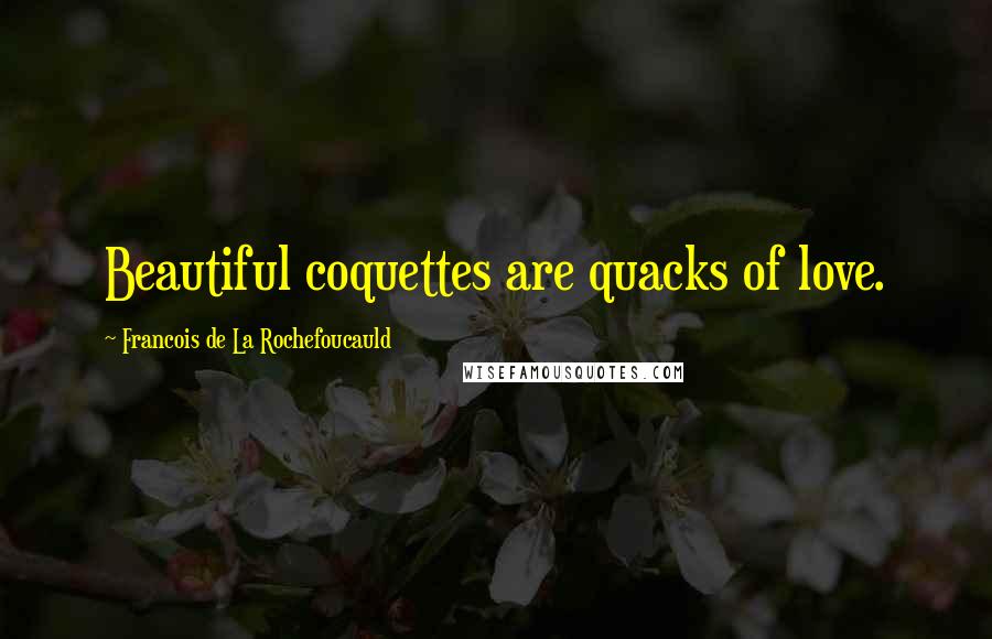 Francois De La Rochefoucauld Quotes: Beautiful coquettes are quacks of love.