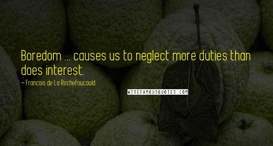 Francois De La Rochefoucauld Quotes: Boredom ... causes us to neglect more duties than does interest.