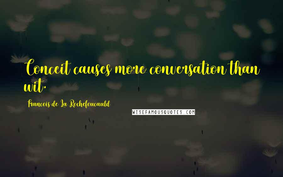 Francois De La Rochefoucauld Quotes: Conceit causes more conversation than wit.