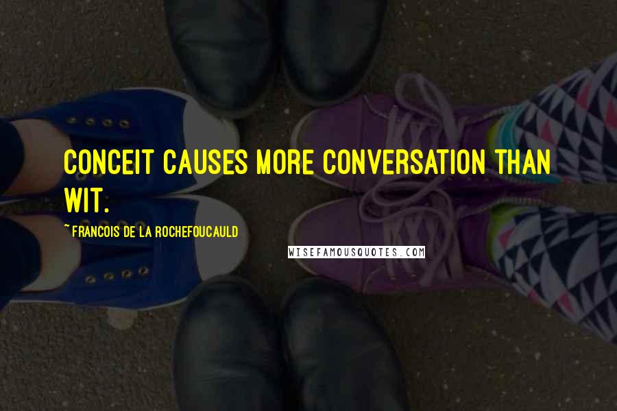 Francois De La Rochefoucauld Quotes: Conceit causes more conversation than wit.