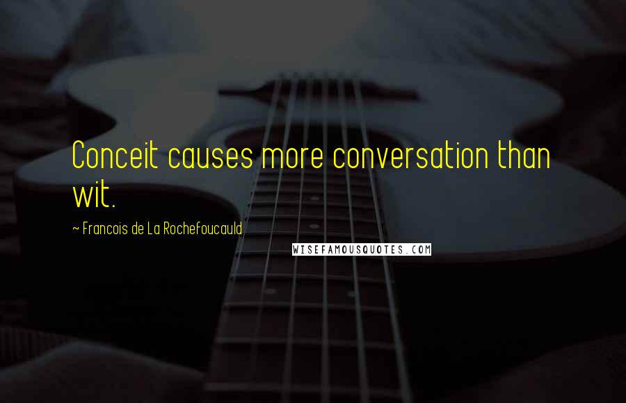 Francois De La Rochefoucauld Quotes: Conceit causes more conversation than wit.