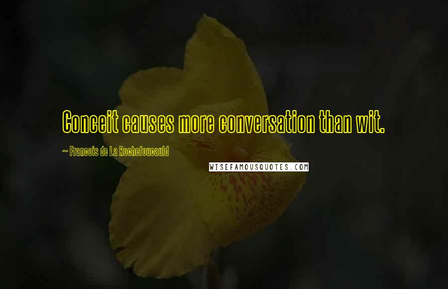 Francois De La Rochefoucauld Quotes: Conceit causes more conversation than wit.