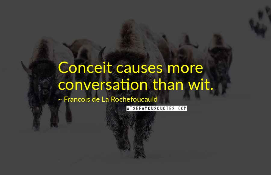 Francois De La Rochefoucauld Quotes: Conceit causes more conversation than wit.
