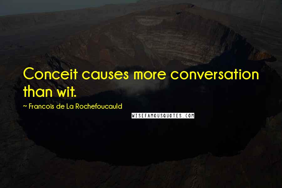Francois De La Rochefoucauld Quotes: Conceit causes more conversation than wit.