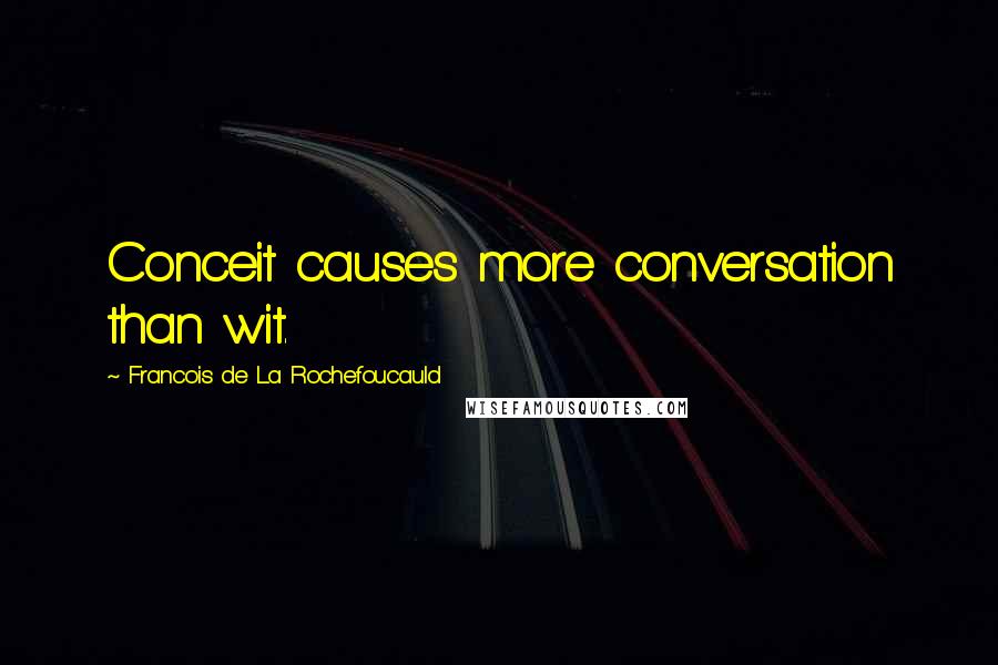 Francois De La Rochefoucauld Quotes: Conceit causes more conversation than wit.