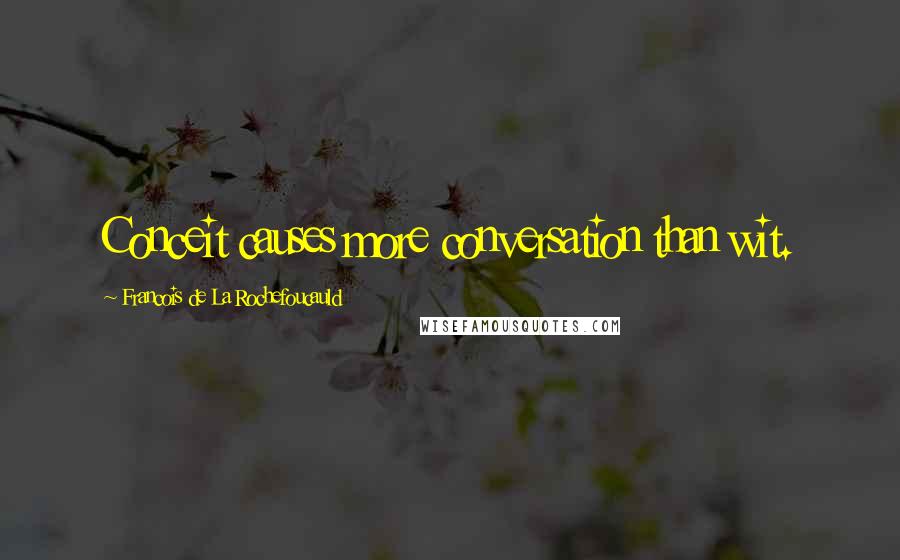 Francois De La Rochefoucauld Quotes: Conceit causes more conversation than wit.