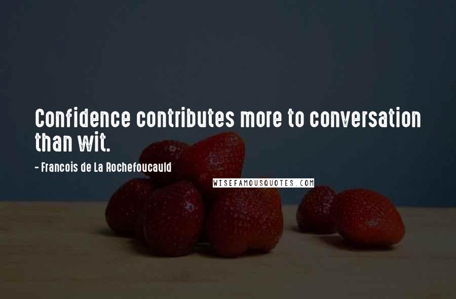 Francois De La Rochefoucauld Quotes: Confidence contributes more to conversation than wit.