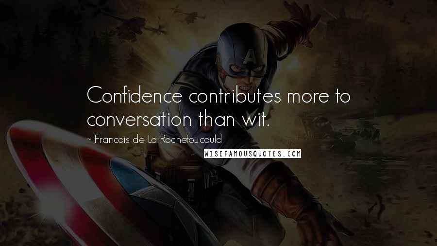 Francois De La Rochefoucauld Quotes: Confidence contributes more to conversation than wit.