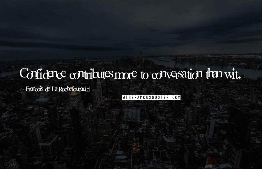 Francois De La Rochefoucauld Quotes: Confidence contributes more to conversation than wit.