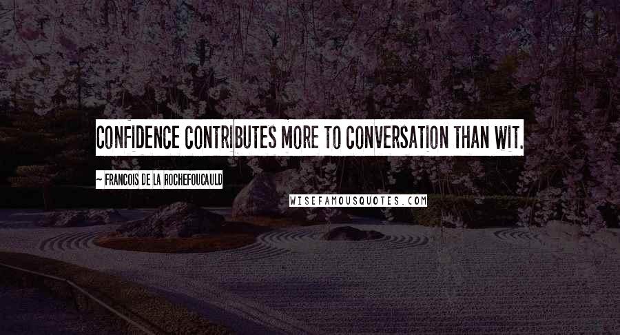 Francois De La Rochefoucauld Quotes: Confidence contributes more to conversation than wit.